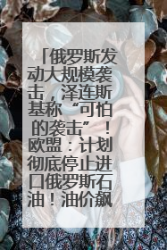 俄罗斯发动大规模袭击，泽连斯基称“可怕的袭击”！欧盟：计划彻底停止进口俄罗斯石油！油价飙涨