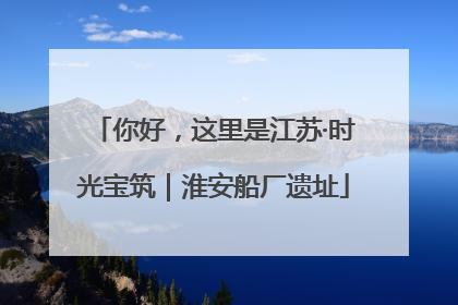 你好，这里是江苏·时光宝筑｜淮安船厂遗址