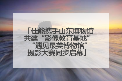 佳能携手山东博物馆共建“影像教育基地” “遇见最美博物馆”摄影大赛同步启幕