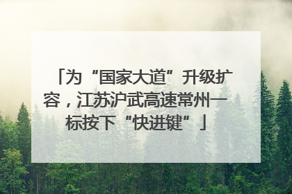 为“国家大道”升级扩容，江苏沪武高速常州一标按下“快进键”
