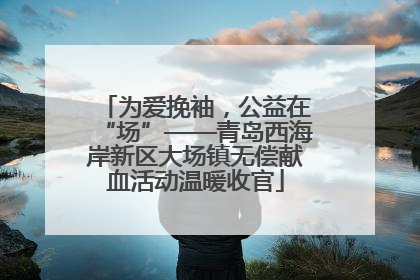 为爱挽袖，公益在“场”——青岛西海岸新区大场镇无偿献血活动温暖收官