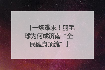 一场难求！羽毛球为何成济南“全民健身顶流”