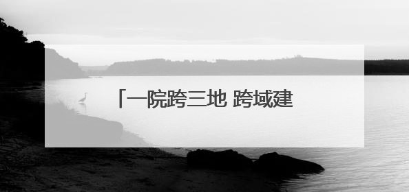 一院跨三地 跨域建筑水乡客厅正式亮相