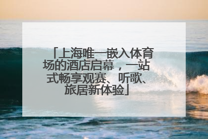 上海唯一嵌入体育场的酒店启幕，一站式畅享观赛、听歌、旅居新体验