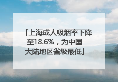 上海成人吸烟率下降至18.6%，为中国大陆地区省级最低