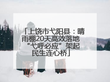 上饶市弋阳县：晴雨棚20天高效落地 “弋呼必应”架起民生连心桥