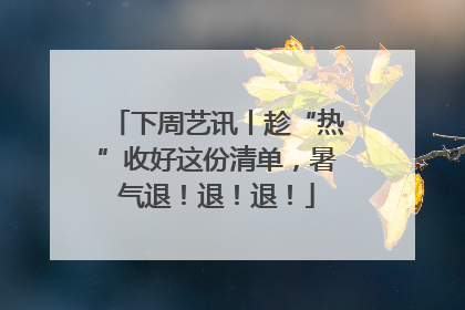 下周艺讯丨趁“热”收好这份清单，暑气退！退！退！