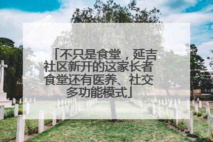 不只是食堂，延吉社区新开的这家长者食堂还有医养、社交多功能模式