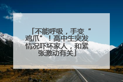 不能呼吸，手变“鸡爪”！高中生突发情况吓坏家人，和紧张激动有关