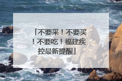 不要采！不要买！不要吃！福建疾控最新提醒