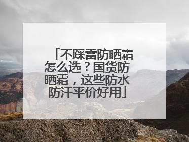 不踩雷防晒霜怎么选？国货防晒霜，这些防水防汗平价好用