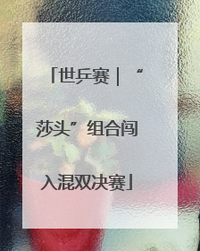 世乒赛｜“莎头”组合闯入混双决赛