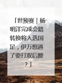 世预赛｜杨明洋完成会籍转换将入选国足，伊万想通了要打双后腰？