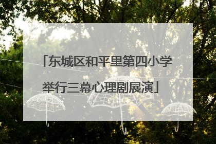 东城区和平里第四小学举行三幕心理剧展演