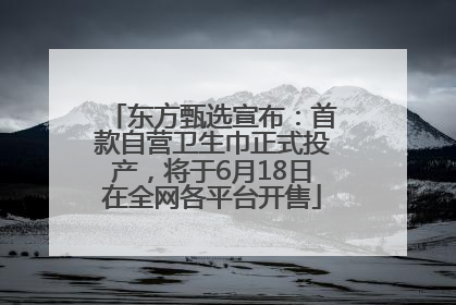 东方甄选宣布：首款自营卫生巾正式投产，将于6月18日在全网各平台开售
