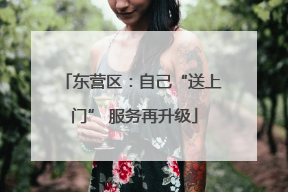 东营区：自己“送上门” 服务再升级