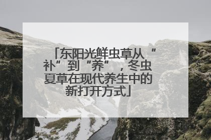 东阳光鲜虫草从“补”到“养”，冬虫夏草在现代养生中的新打开方式