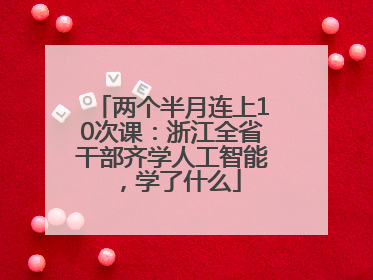 两个半月连上10次课：浙江全省干部齐学人工智能，学了什么
