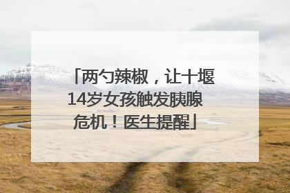 两勺辣椒，让十堰14岁女孩触发胰腺危机！医生提醒