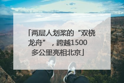两层人划桨的“双桡龙舟”，跨越1500多公里亮相北京