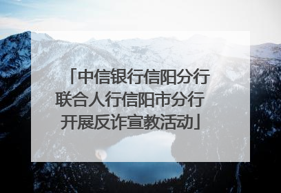 中信银行信阳分行联合人行信阳市分行开展反诈宣教活动