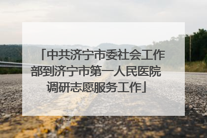 中共济宁市委社会工作部到济宁市第一人民医院调研志愿服务工作