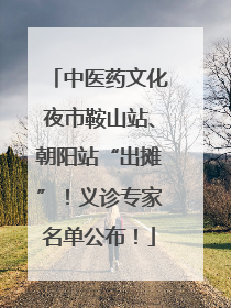 中医药文化夜市鞍山站、朝阳站“出摊”！义诊专家名单公布！