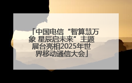 中国电信“智算慧万象 星辰启未来”主题展台亮相2025年世界移动通信大会
