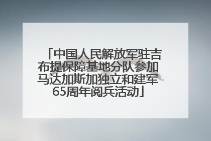 中国人民解放军驻吉布提保障基地分队参加马达加斯加独立和建军65周年阅兵活动