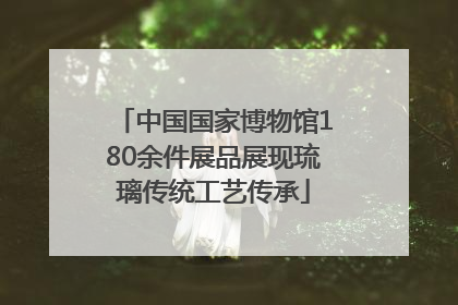中国国家博物馆180余件展品展现琉璃传统工艺传承
