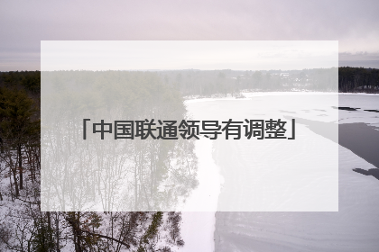 中国联通领导有调整