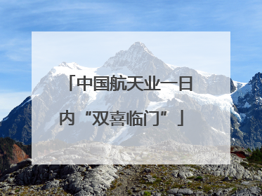 中国航天业一日内“双喜临门”