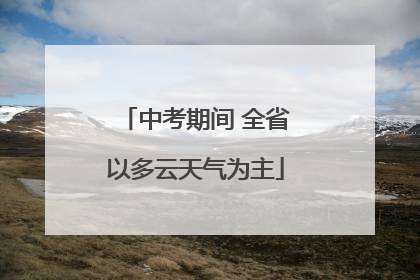 中考期间 全省以多云天气为主