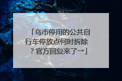 乌市停用的公共自行车停放点何时拆除？官方回复来了→