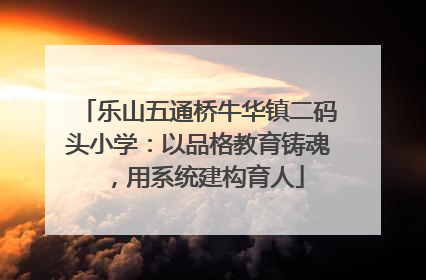 乐山五通桥牛华镇二码头小学：以品格教育铸魂，用系统建构育人
