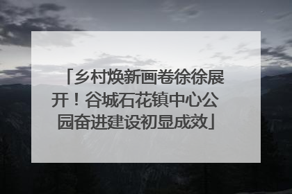 乡村焕新画卷徐徐展开！谷城石花镇中心公园奋进建设初显成效