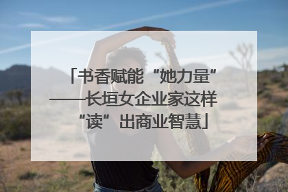 书香赋能“她力量”——长垣女企业家这样“读”出商业智慧