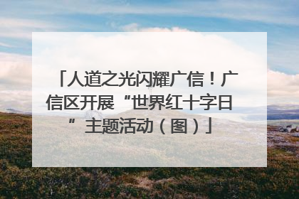 人道之光闪耀广信！广信区开展“世界红十字日”主题活动（图）