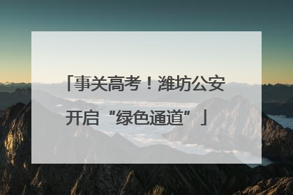 事关高考！潍坊公安开启“绿色通道”