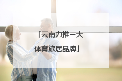 云南力推三大体育旅居品牌