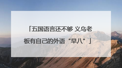 五国语言还不够 义乌老板有自己的外语“早八”