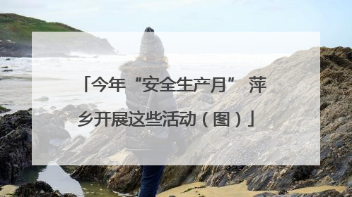 今年“安全生产月” 萍乡开展这些活动（图）