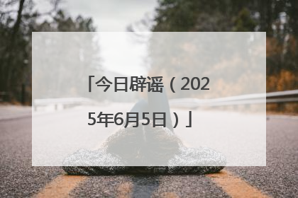 今日辟谣（2025年6月5日）