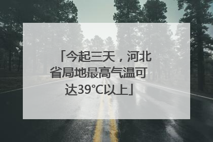今起三天，河北省局地最高气温可达39℃以上