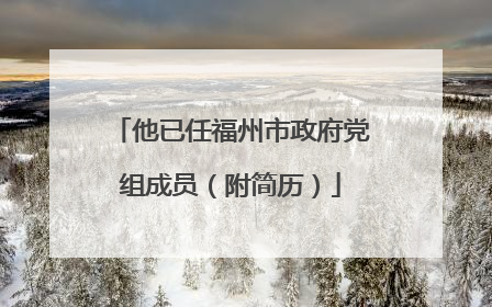 他已任福州市政府党组成员（附简历）
