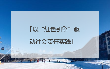 以“红色引擎”驱动社会责任实践