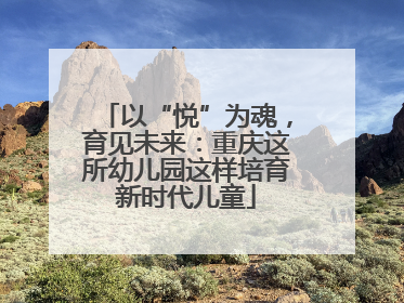 以“悦”为魂，育见未来：重庆这所幼儿园这样培育新时代儿童