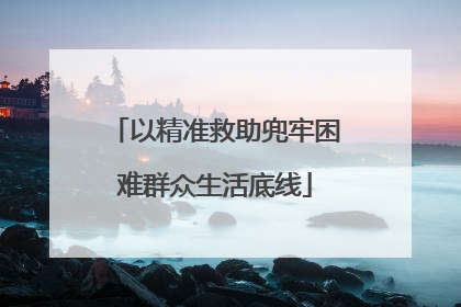 以精准救助兜牢困难群众生活底线