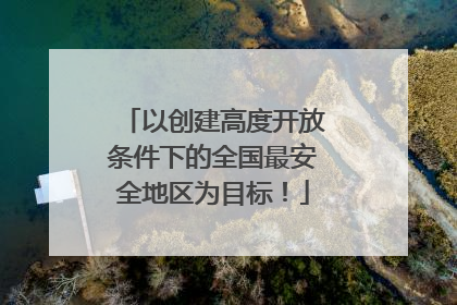 以创建高度开放条件下的全国最安全地区为目标！