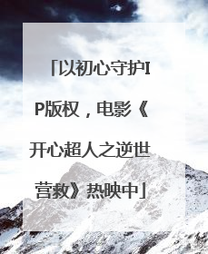 以初心守护IP版权，电影《开心超人之逆世营救》热映中